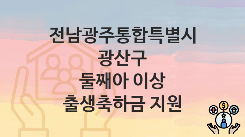 “둘째아 이상 출생축하금 지원” 신청 조건 및 접수 방법 – 전남광주통합특별시 광산구 복지 정책 안내