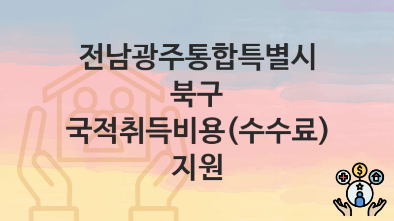 전남광주통합특별시 북구 “국적취득비용(수수료)지원” – 지원 기준과 제출 서류