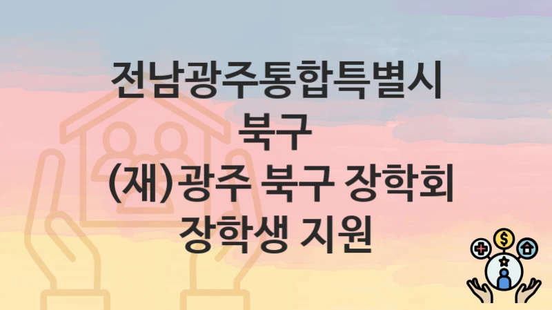 전남광주통합특별시 북구 “(재)광주 북구 장학회 장학생 지원” – 지원 기준과 제출 서류