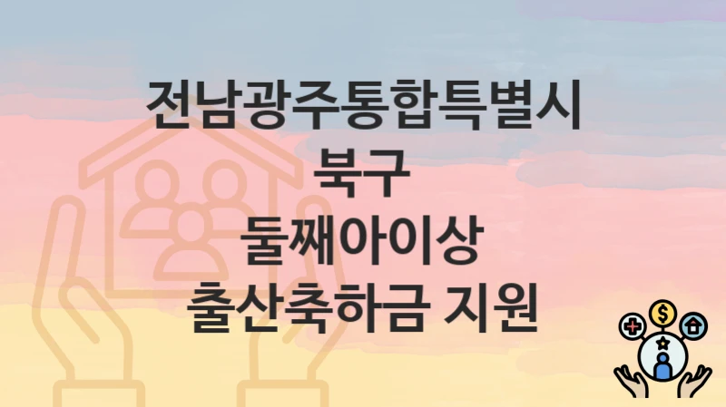전남광주통합특별시 북구 “둘째아이상 출산축하금 지원” 신청 절차 – 지원 금액 및 접수 방법