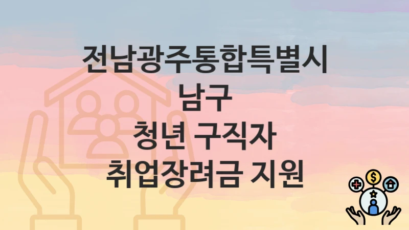 전남광주통합특별시 남구 지원정책 “청년 구직자 취업장려금 지원” 일자리정책과 – 신청 자격조건과 신청방법