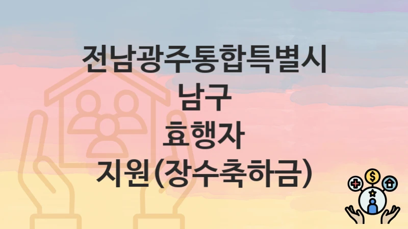전남광주통합특별시 남구 “효행자 지원(장수축하금)” 복지 지원혜택 자격조건과 구비서류