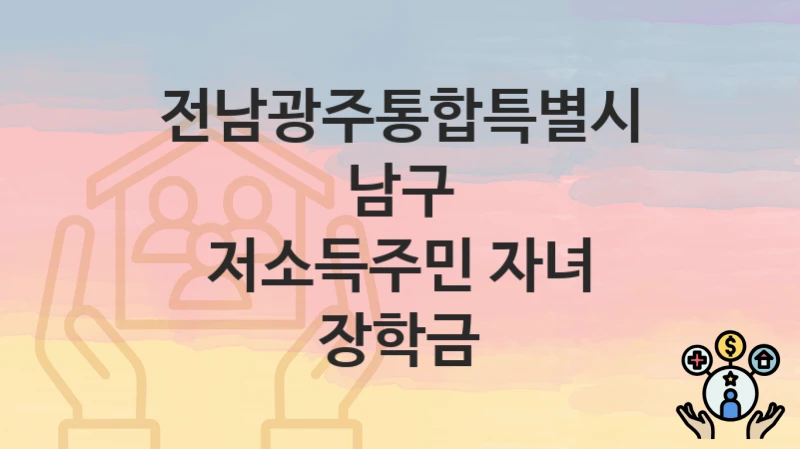 전남광주통합특별시 남구 “저소득주민 자녀 장학금” – 지원 기준과 제출 서류