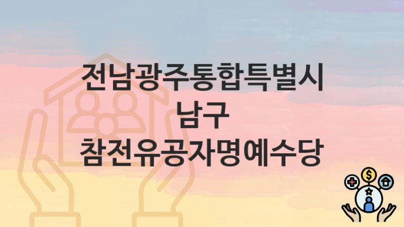 “참전유공자명예수당” 전남광주통합특별시 남구 지원혜택 신청방법과 구비서류