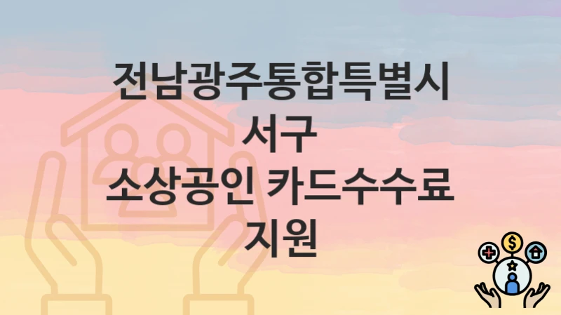 “소상공인 카드수수료 지원” 신청 가이드 – 전남광주통합특별시 서구 지원 대상과 서류 준비