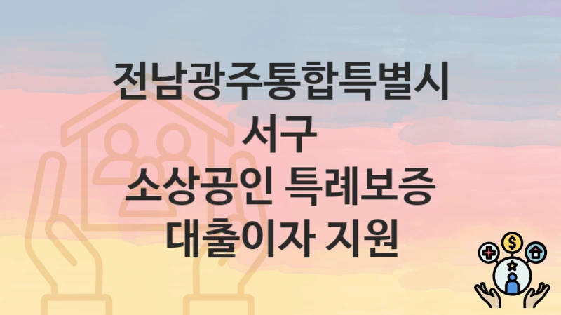 전남광주통합특별시 서구 “소상공인 특례보증 대출이자 지원” 복지 혜택 정리 – 신청 요건과 접수 절차