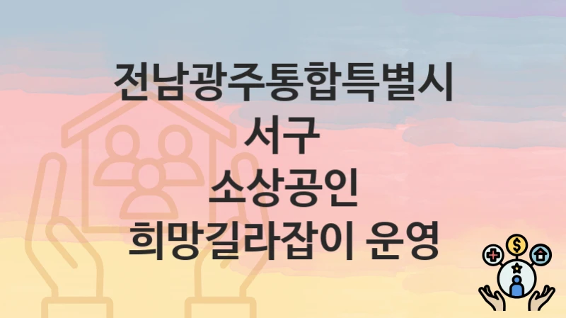 전남광주통합특별시 서구 “소상공인 희망길라잡이 운영” 복지 혜택 정리 – 지원 대상과 필요 서류