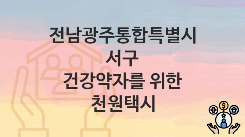 전남광주통합특별시 서구 “건강약자를 위한 천원택시” 복지 혜택 정리 – 지원 대상과 필요 서류