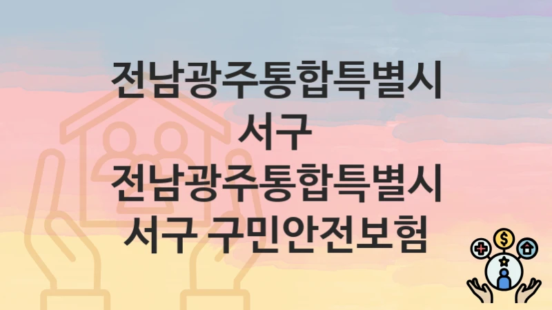 전남광주통합특별시 서구 “전남광주통합특별시 서구 구민안전보험” 복지 지원 – 신청 자격과 필요 서류