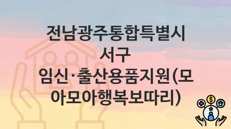 전남광주통합특별시 서구 복지 정책 “임신·출산용품지원(모아모아행복보따리)” – 신청 방법과 필요 서류