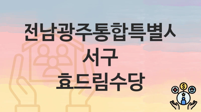 정부 지원 정책 “효드림수당” 신청 안내 – 전남광주통합특별시 서구 지원 내용 및 조건