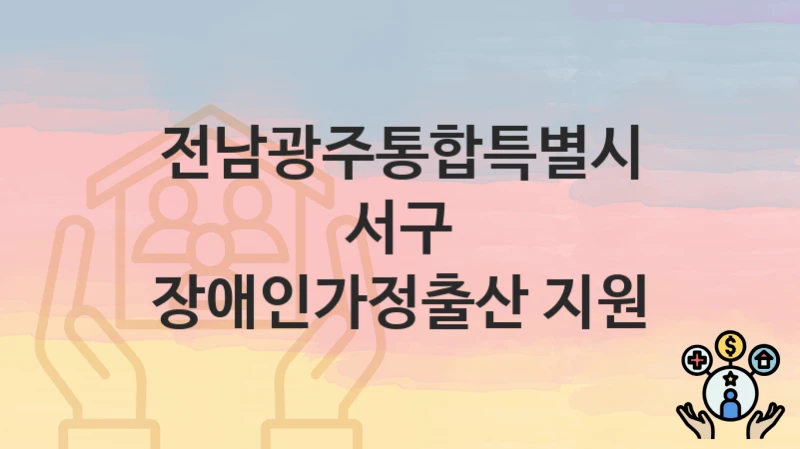 전남광주통합특별시 서구 “장애인가정출산 지원” 신청 절차 – 대상자 요건과 신청 일정