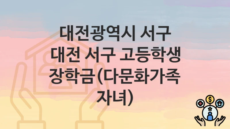 대전광역시 서구 복지정책, 대전 서구 고등학생 장학금(다문화가족 자녀)-신청방법과 구비서류