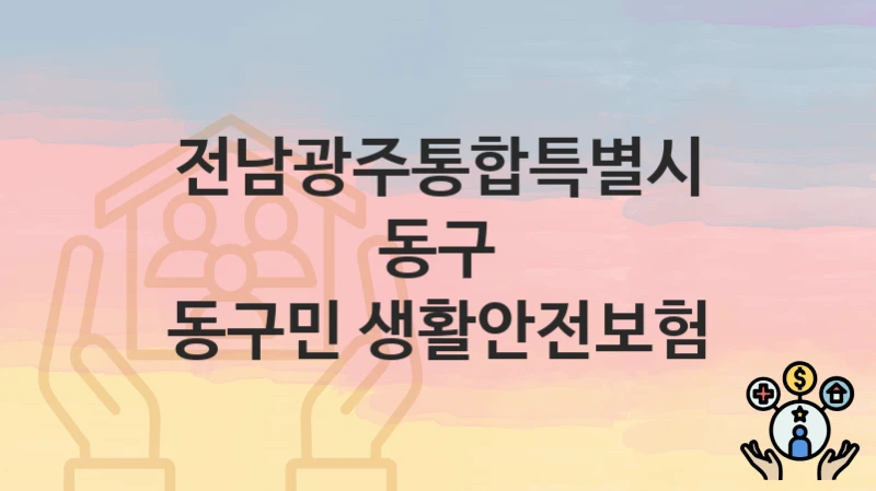 전남광주통합특별시 동구 “동구민 생활안전보험” 복지 지원혜택 자격조건과 구비서류