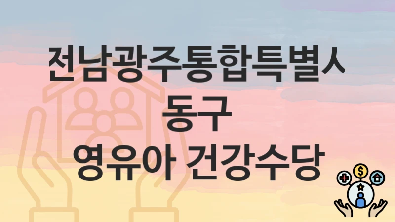 전남광주통합특별시 동구 “영유아 건강수당” 지원금 신청 – 필수 서류와 접수 방법
