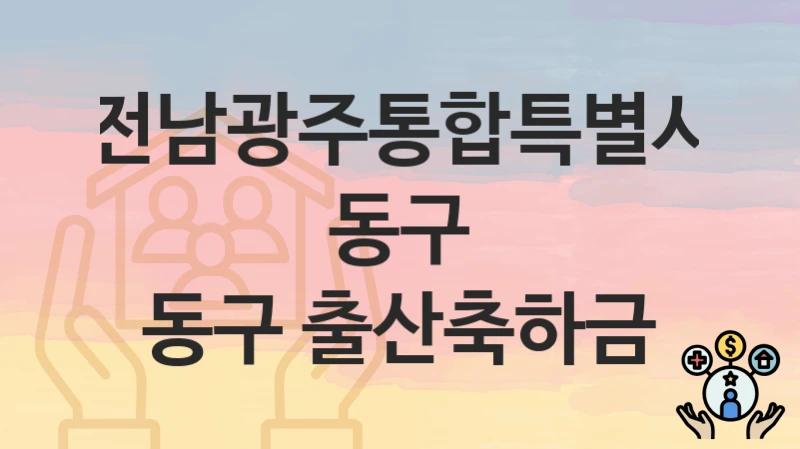 전남광주통합특별시 동구 “동구 출산축하금” 지원금 신청 – 자격 기준 및 절차
