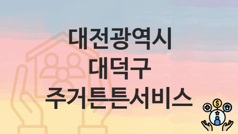 대전광역시 대덕구 “주거튼튼서비스” 복지 지원혜택 신청조건과 자격조건